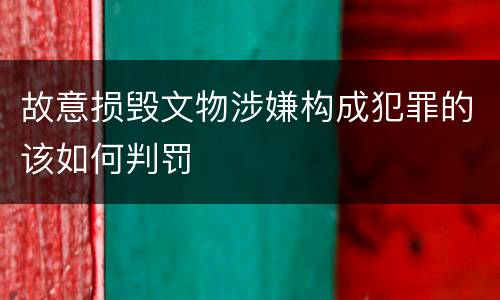 故意损毁文物涉嫌构成犯罪的该如何判罚