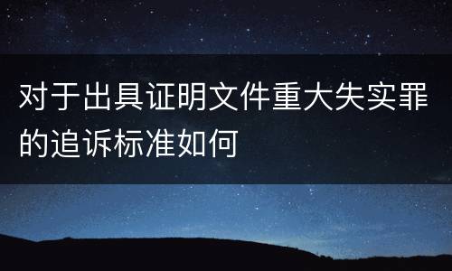 对于出具证明文件重大失实罪的追诉标准如何