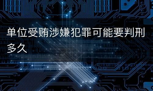 单位受贿涉嫌犯罪可能要判刑多久