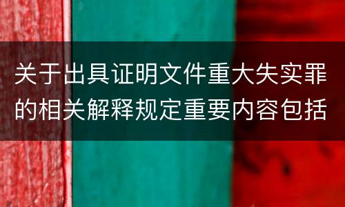 关于出具证明文件重大失实罪的相关解释规定重要内容包括什么