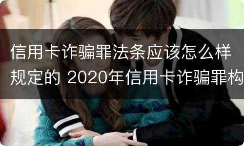 信用卡诈骗罪法条应该怎么样规定的 2020年信用卡诈骗罪构成要件