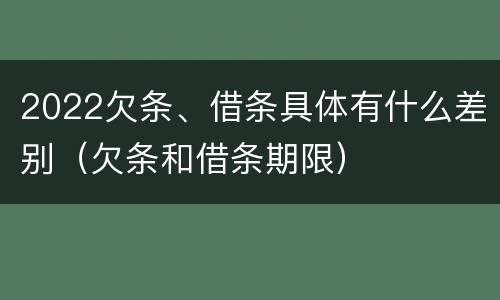 2022欠条、借条具体有什么差别（欠条和借条期限）