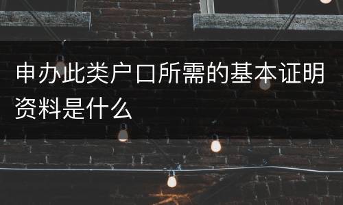 申办此类户口所需的基本证明资料是什么