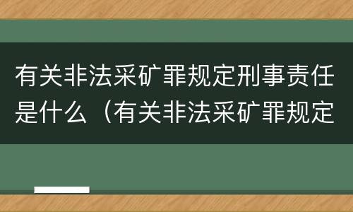 有关非法采矿罪规定刑事责任是什么（有关非法采矿罪规定刑事责任是什么意思）