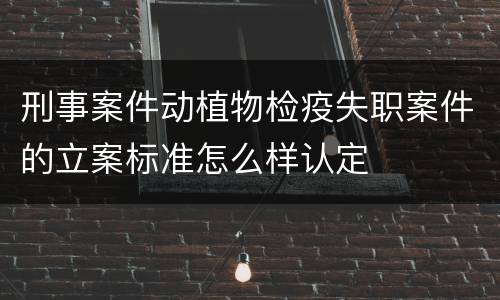 刑事案件动植物检疫失职案件的立案标准怎么样认定