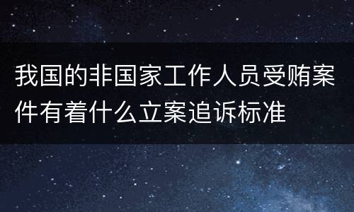 我国的非国家工作人员受贿案件有着什么立案追诉标准