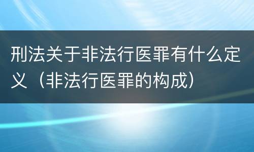 刑法关于非法行医罪有什么定义（非法行医罪的构成）