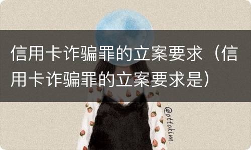 信用卡诈骗罪的立案要求（信用卡诈骗罪的立案要求是）