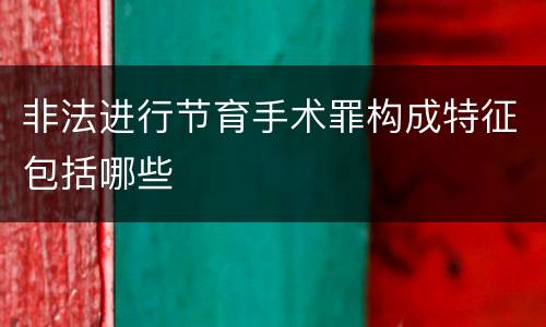 非法进行节育手术罪构成特征包括哪些