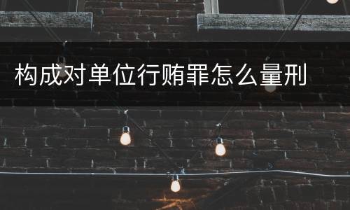 构成对单位行贿罪怎么量刑