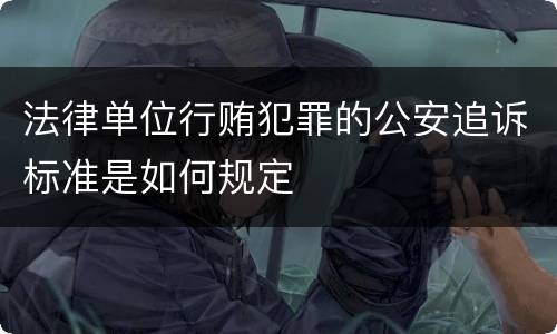 法律单位行贿犯罪的公安追诉标准是如何规定