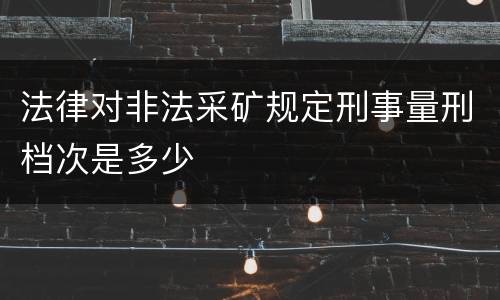 法律对非法采矿规定刑事量刑档次是多少