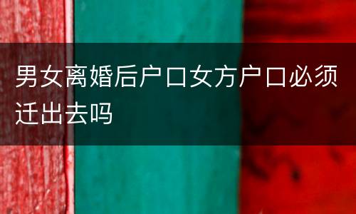 男女离婚后户口女方户口必须迁出去吗