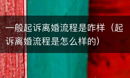 一般起诉离婚流程是咋样（起诉离婚流程是怎么样的）