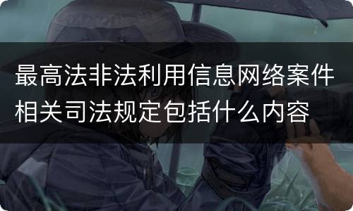 最高法非法利用信息网络案件相关司法规定包括什么内容