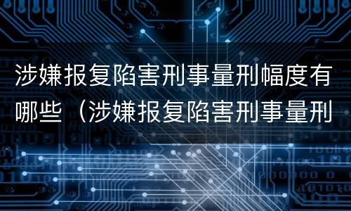涉嫌报复陷害刑事量刑幅度有哪些（涉嫌报复陷害刑事量刑幅度有哪些标准）