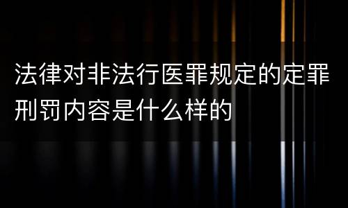 法律对非法行医罪规定的定罪刑罚内容是什么样的