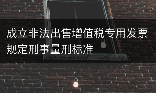 成立非法出售增值税专用发票规定刑事量刑标准
