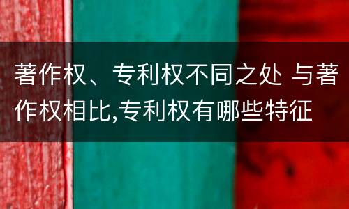 著作权、专利权不同之处 与著作权相比,专利权有哪些特征