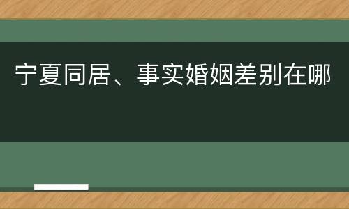 宁夏同居、事实婚姻差别在哪