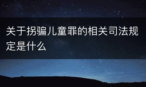 关于拐骗儿童罪的相关司法规定是什么