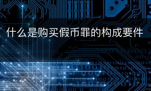 什么是购买假币罪的构成要件