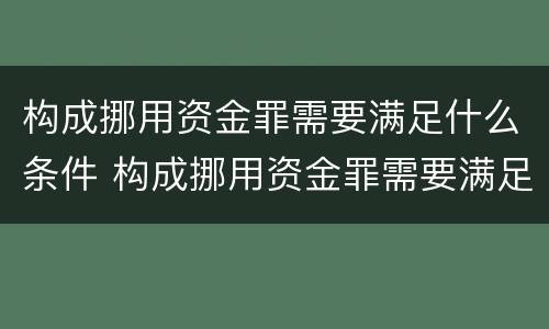 构成挪用资金罪需要满足什么条件 构成挪用资金罪需要满足什么条件呢