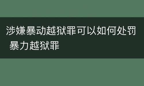 涉嫌暴动越狱罪可以如何处罚 暴力越狱罪