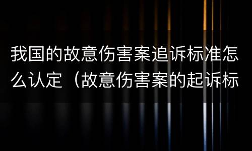 我国的故意伤害案追诉标准怎么认定（故意伤害案的起诉标准）