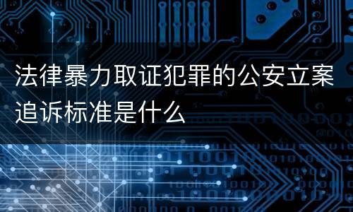 法律暴力取证犯罪的公安立案追诉标准是什么