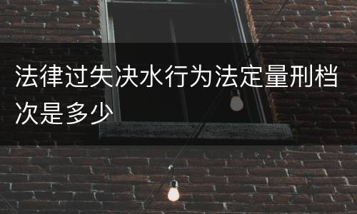 法律过失决水行为法定量刑档次是多少
