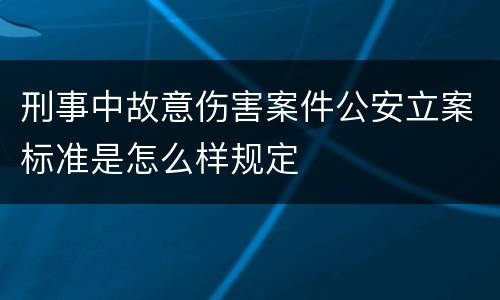 刑事中故意伤害案件公安立案标准是怎么样规定