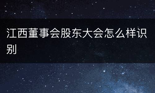 江西董事会股东大会怎么样识别