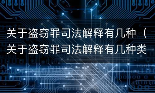 关于盗窃罪司法解释有几种（关于盗窃罪司法解释有几种类型）