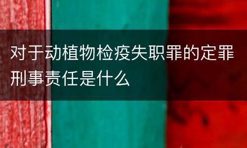 对于动植物检疫失职罪的定罪刑事责任是什么