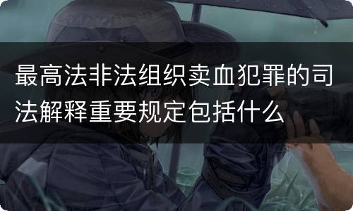 最高法非法组织卖血犯罪的司法解释重要规定包括什么