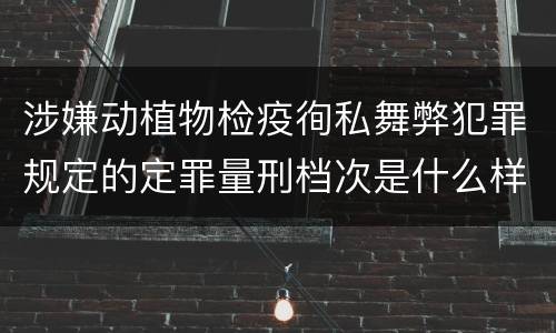 涉嫌动植物检疫徇私舞弊犯罪规定的定罪量刑档次是什么样的