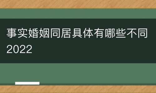 事实婚姻同居具体有哪些不同2022