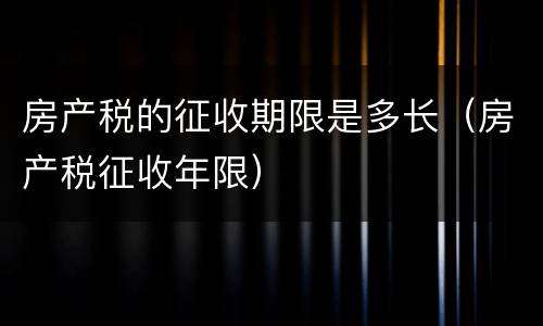 房产税的征收期限是多长（房产税征收年限）
