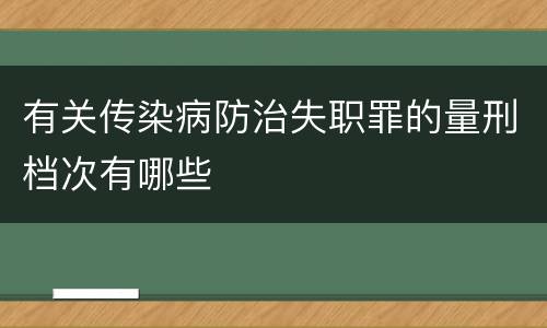 有关传染病防治失职罪的量刑档次有哪些