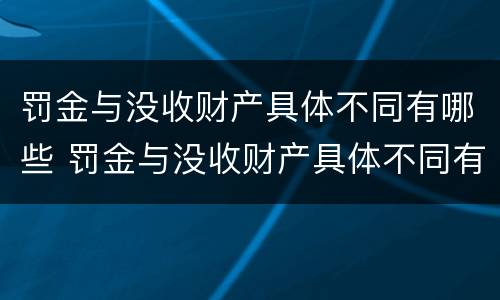 罚金与没收财产具体不同有哪些 罚金与没收财产具体不同有哪些影响