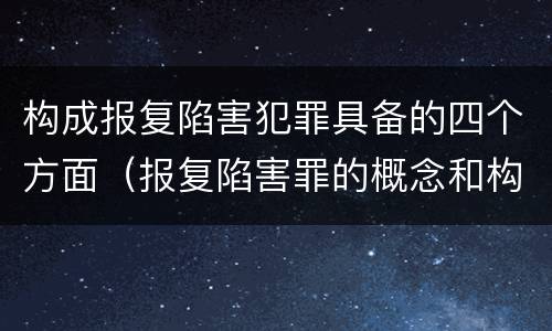 构成报复陷害犯罪具备的四个方面（报复陷害罪的概念和构成特征）