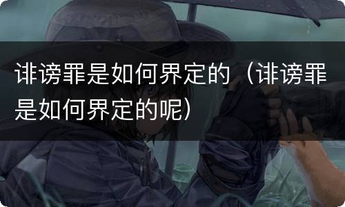 诽谤罪是如何界定的（诽谤罪是如何界定的呢）