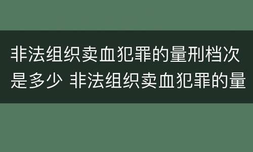 非法组织卖血犯罪的量刑档次是多少 非法组织卖血犯罪的量刑档次是多少啊