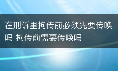 在刑诉里拘传前必须先要传唤吗 拘传前需要传唤吗