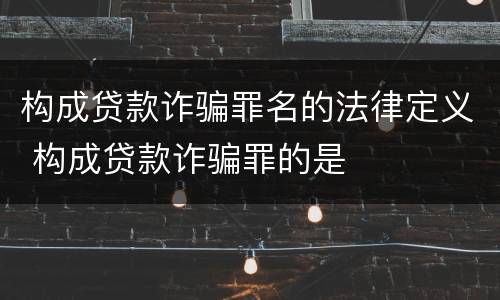 构成贷款诈骗罪名的法律定义 构成贷款诈骗罪的是