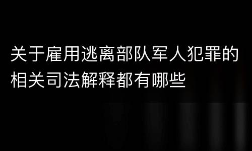 关于雇用逃离部队军人犯罪的相关司法解释都有哪些