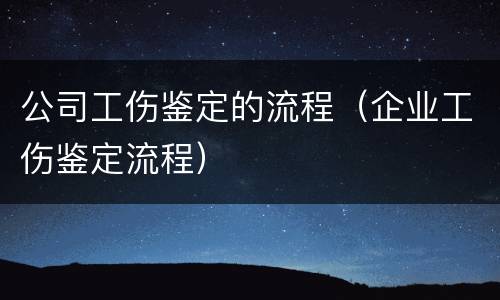 公司工伤鉴定的流程（企业工伤鉴定流程）