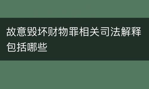 故意毁坏财物罪相关司法解释包括哪些