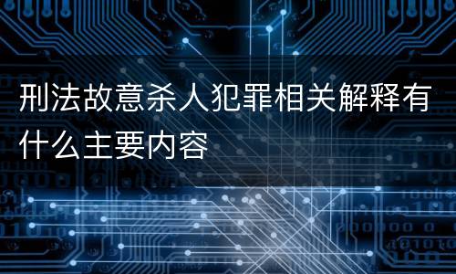 刑法故意杀人犯罪相关解释有什么主要内容